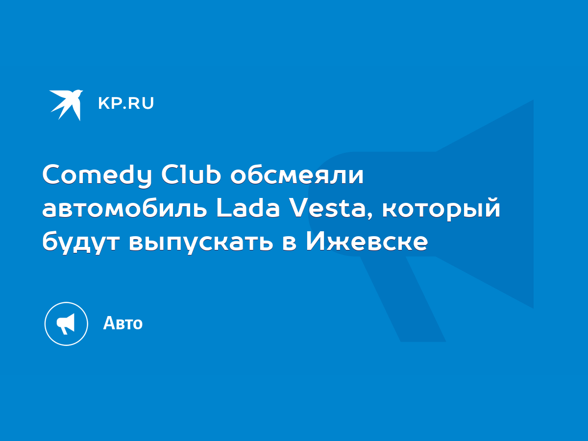 Comedy Club обсмеяли автомобиль Lada Vesta, который будут выпускать в  Ижевске - KP.RU