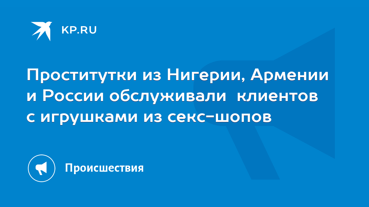 Проститутки из Нигерии, Армении и России обслуживали клиентов с игрушками  из секс-шопов - KP.RU