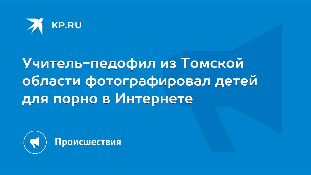 Учитель-педофил из Томской области фотографировал детей для порно в  Интернете - KP.RU