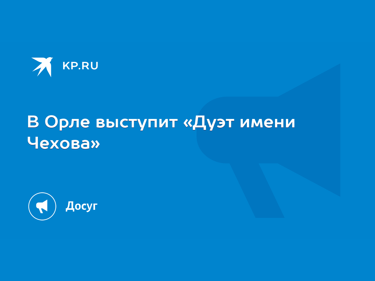 В Орле выступит «Дуэт имени Чехова» - KP.RU