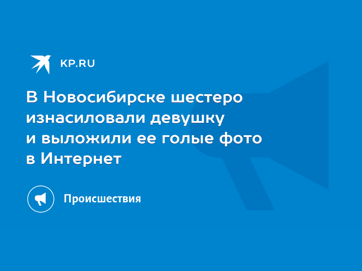 В Новосибирске шестеро изнасиловали девушку и выложили ее голые фото в  Интернет - KP.RU