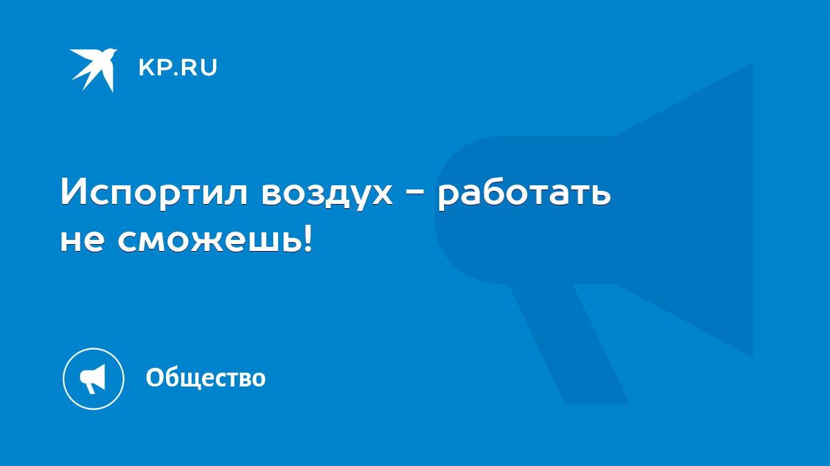 Испортил воздух - работать не сможешь! - KP.RU