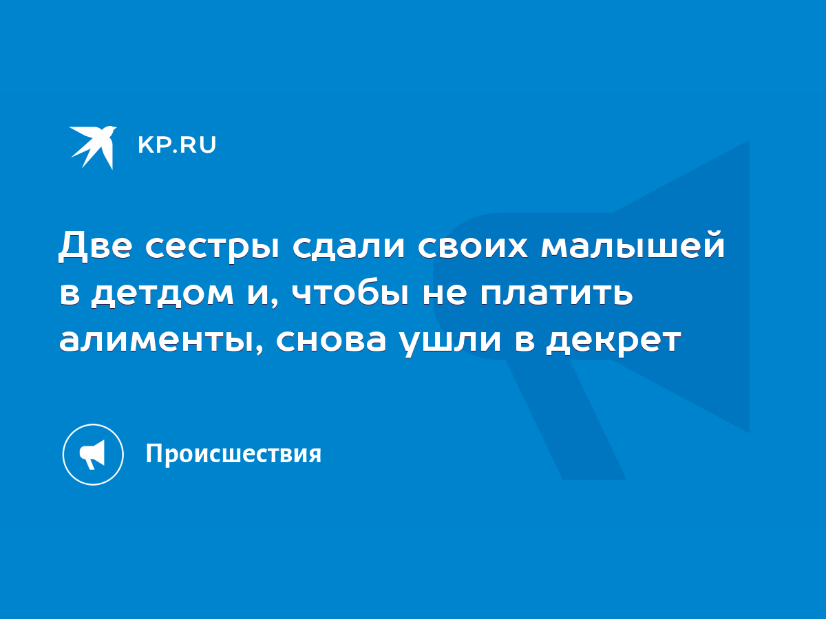 Две сестры сдали своих малышей в детдом и, чтобы не платить алименты, снова  ушли в декрет - KP.RU