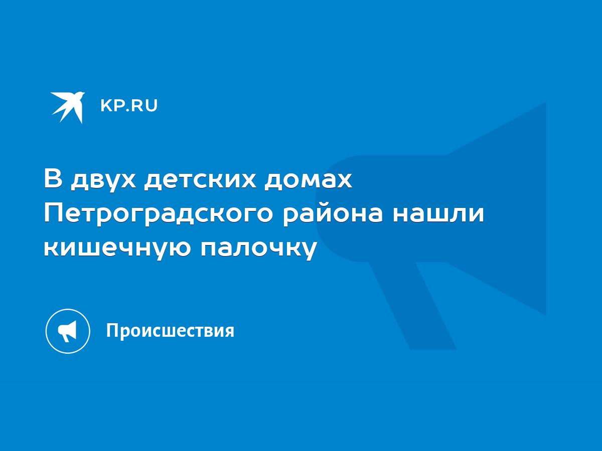 В двух детских домах Петроградского района нашли кишечную палочку - KP.RU