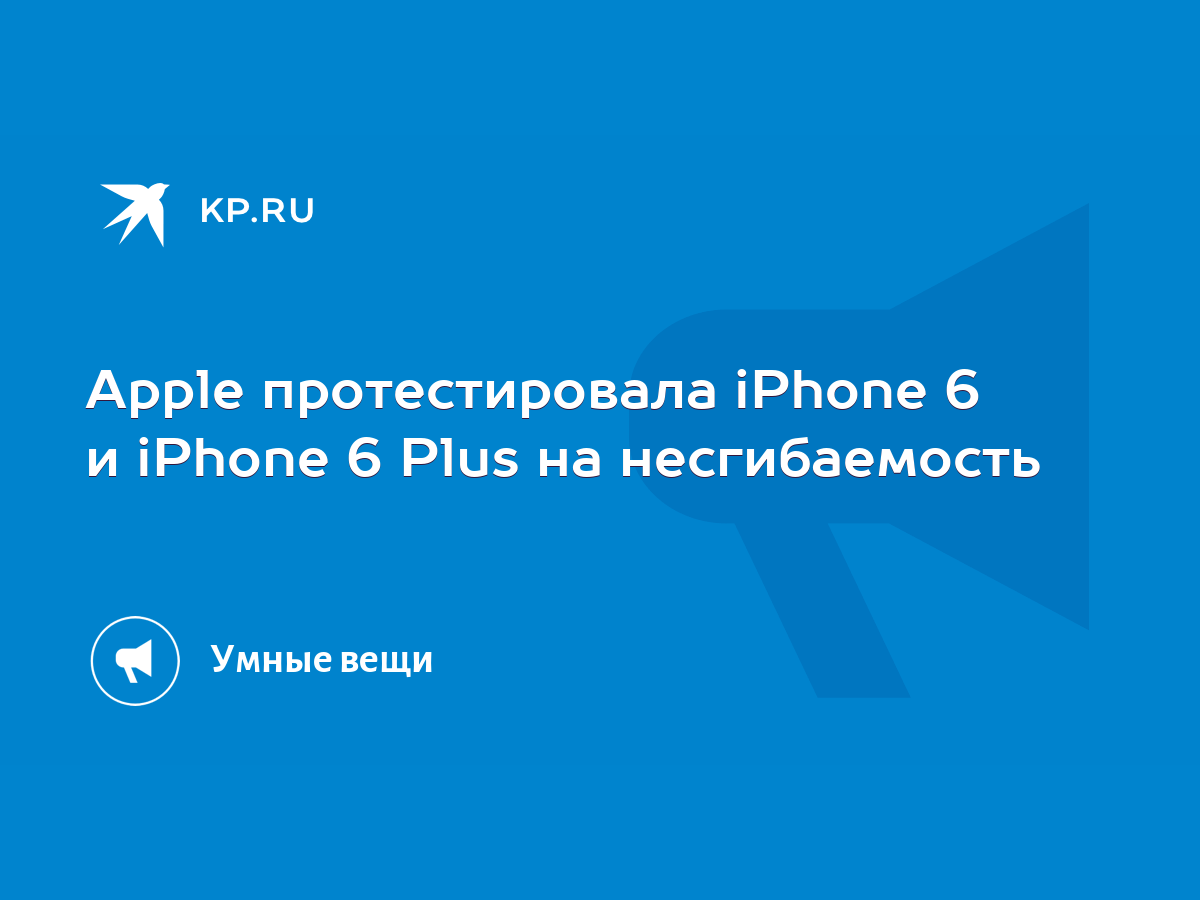 Apple протестировала iPhone 6 и iPhone 6 Plus на несгибаемость - KP.RU