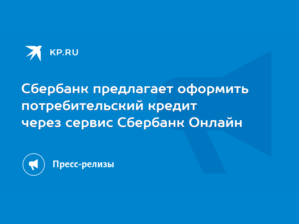 Сбербанк предлагает оформить потребительский кредит через сервис Сбербанк  Онлайн - KP.RU