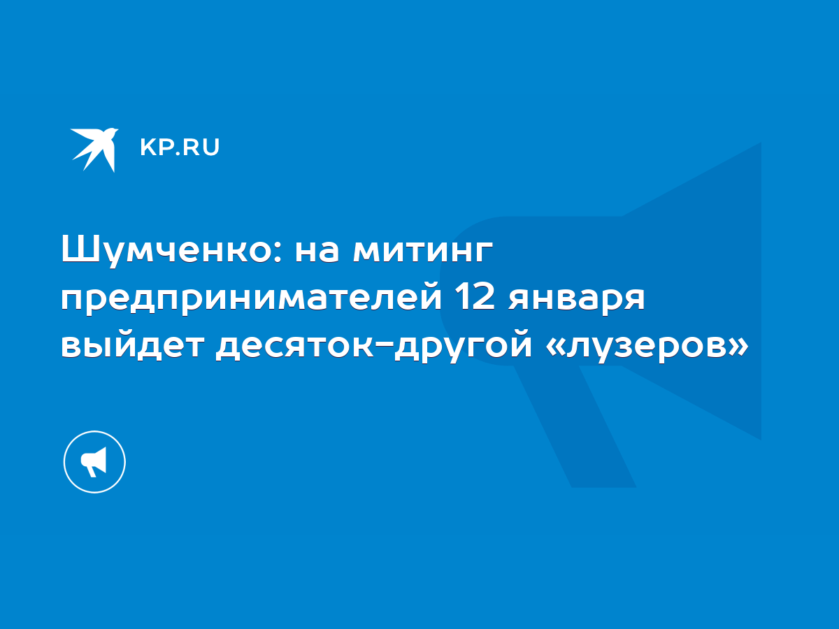 Шумченко: на митинг предпринимателей 12 января выйдет десяток-другой  «лузеров» - KP.RU