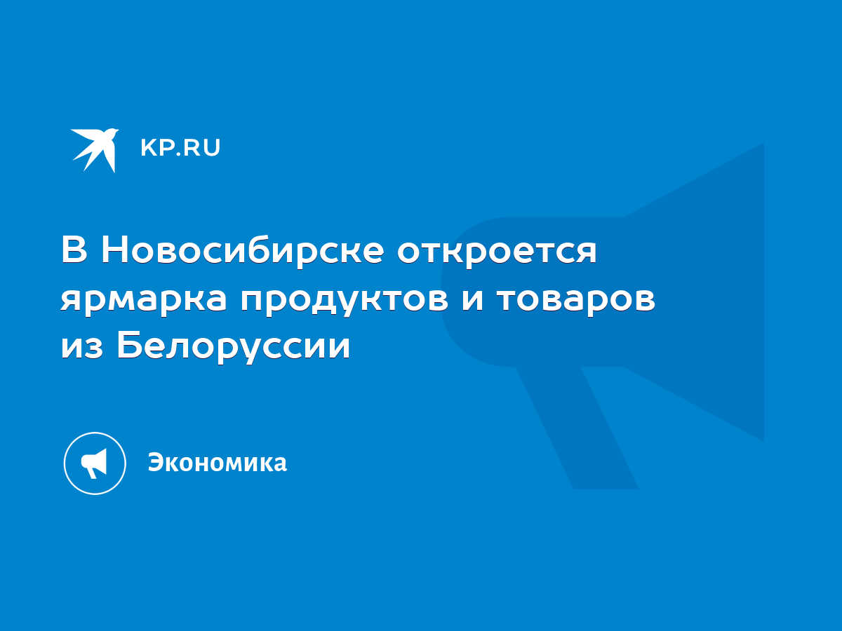 В Новосибирске откроется ярмарка продуктов и товаров из Белоруссии - KP.RU