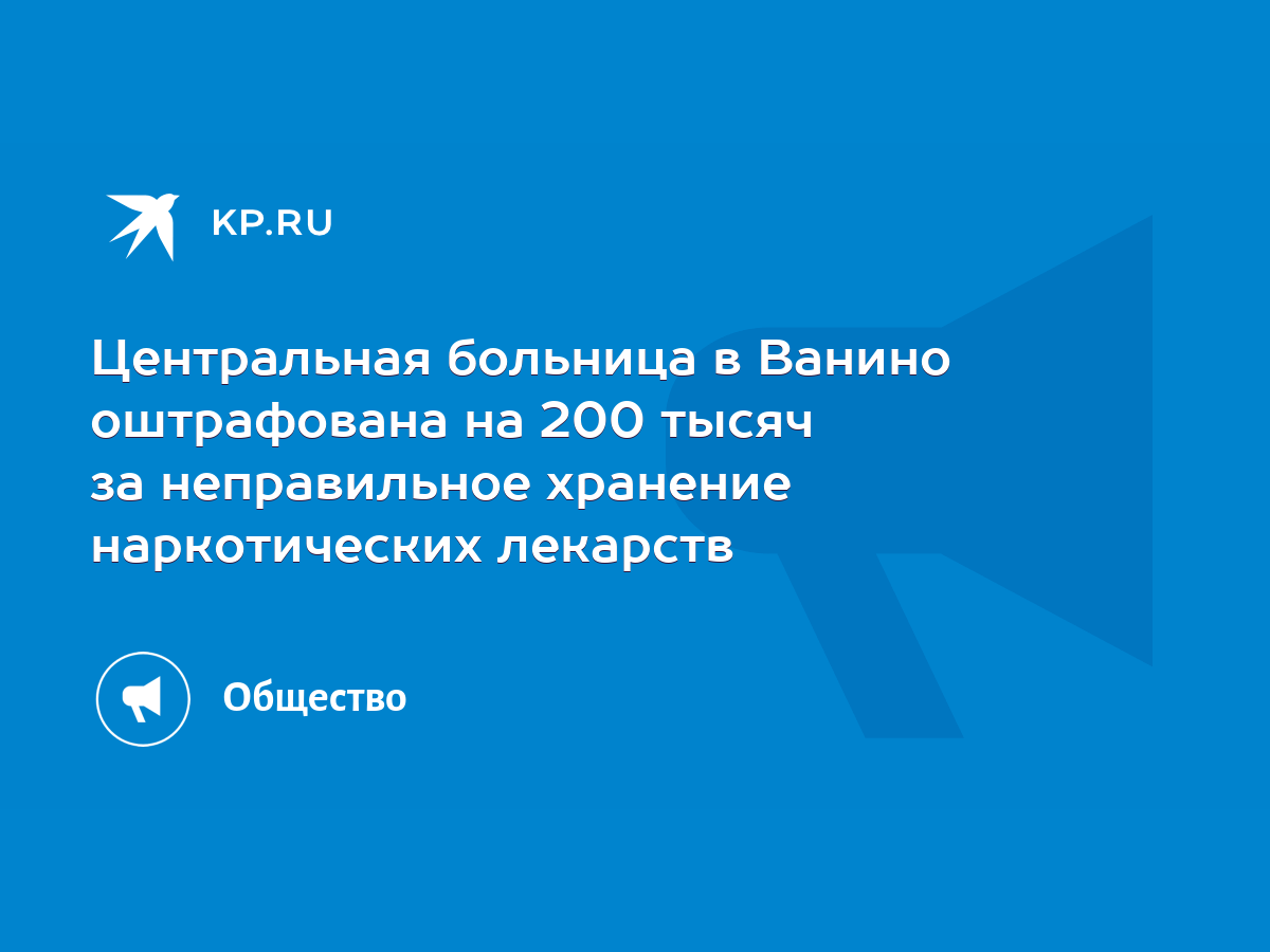 Центральная больница в Ванино оштрафована на 200 тысяч за неправильное  хранение наркотических лекарств - KP.RU