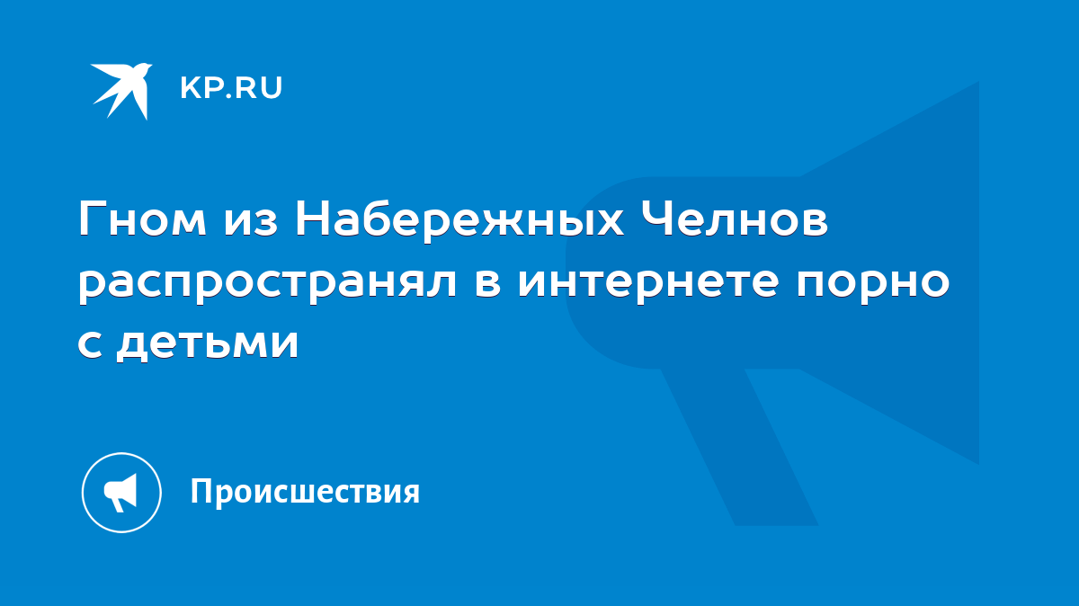 Гном из Набережных Челнов распространял в интернете порно с детьми - KP.RU