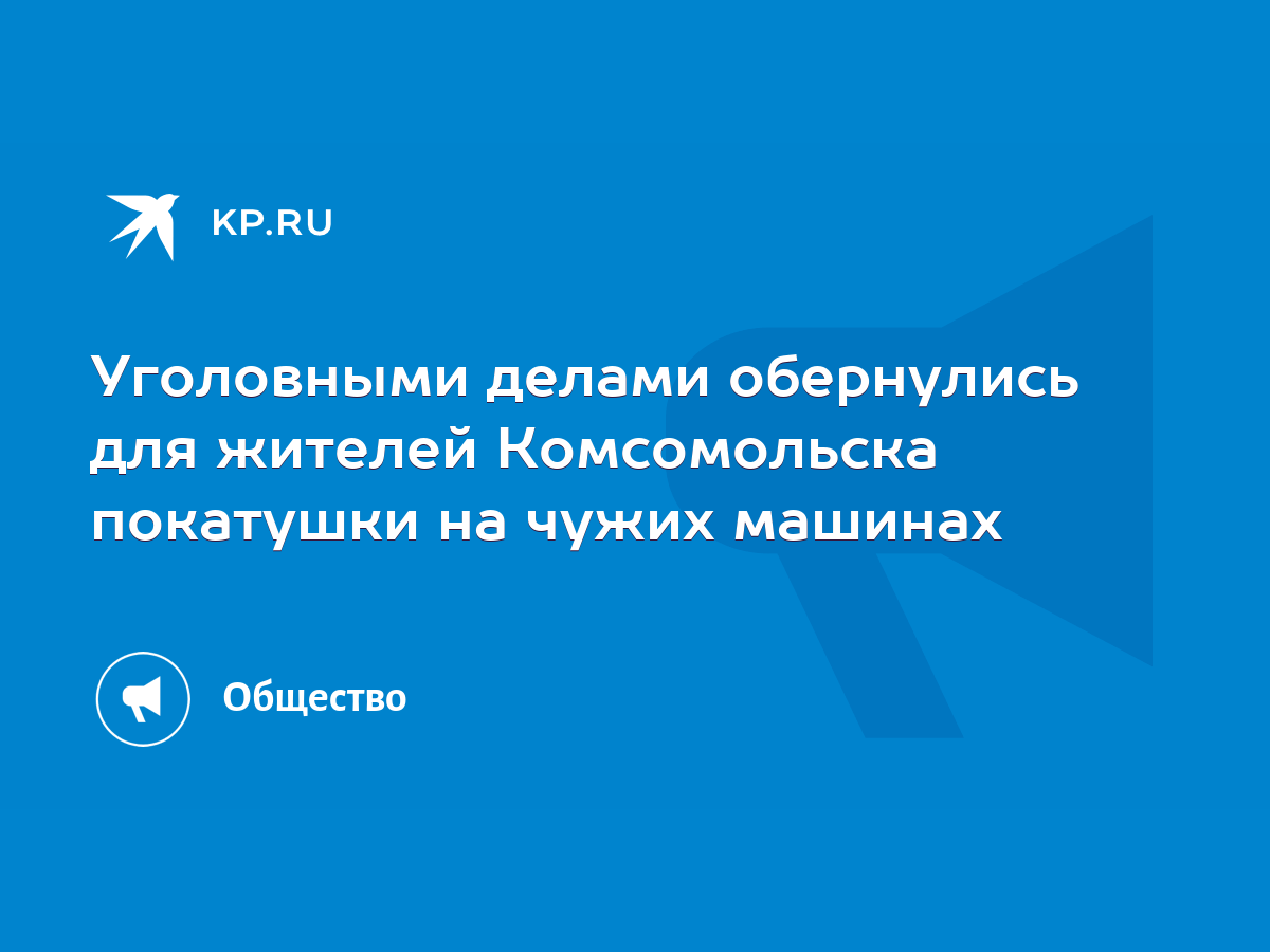 Уголовными делами обернулись для жителей Комсомольска покатушки на чужих  машинах - KP.RU