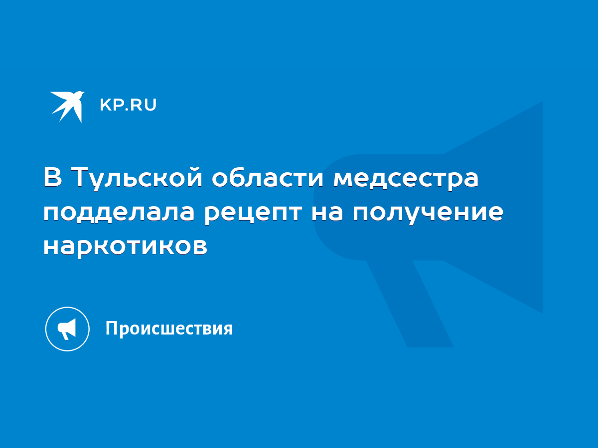 В Тульской области медсестра подделала рецепт на получение наркотиков -  KP.RU