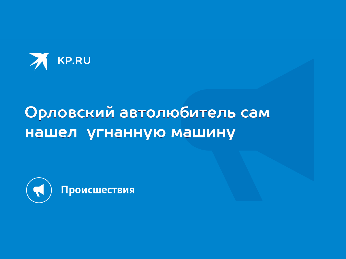 Орловский автолюбитель сам нашел угнанную машину - KP.RU