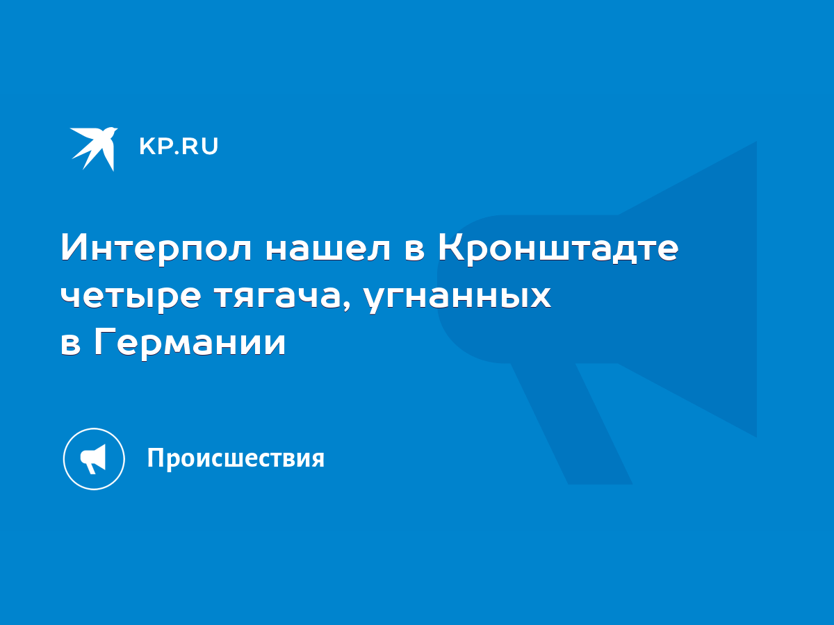 Интерпол нашел в Кронштадте четыре тягача, угнанных в Германии - KP.RU