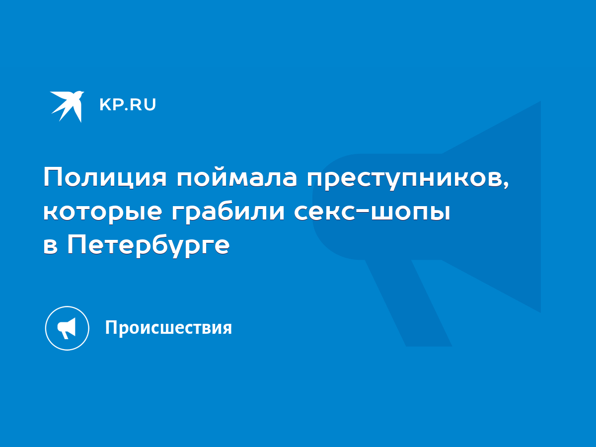 Полиция поймала преступников, которые грабили секс-шопы в Петербурге - KP.RU