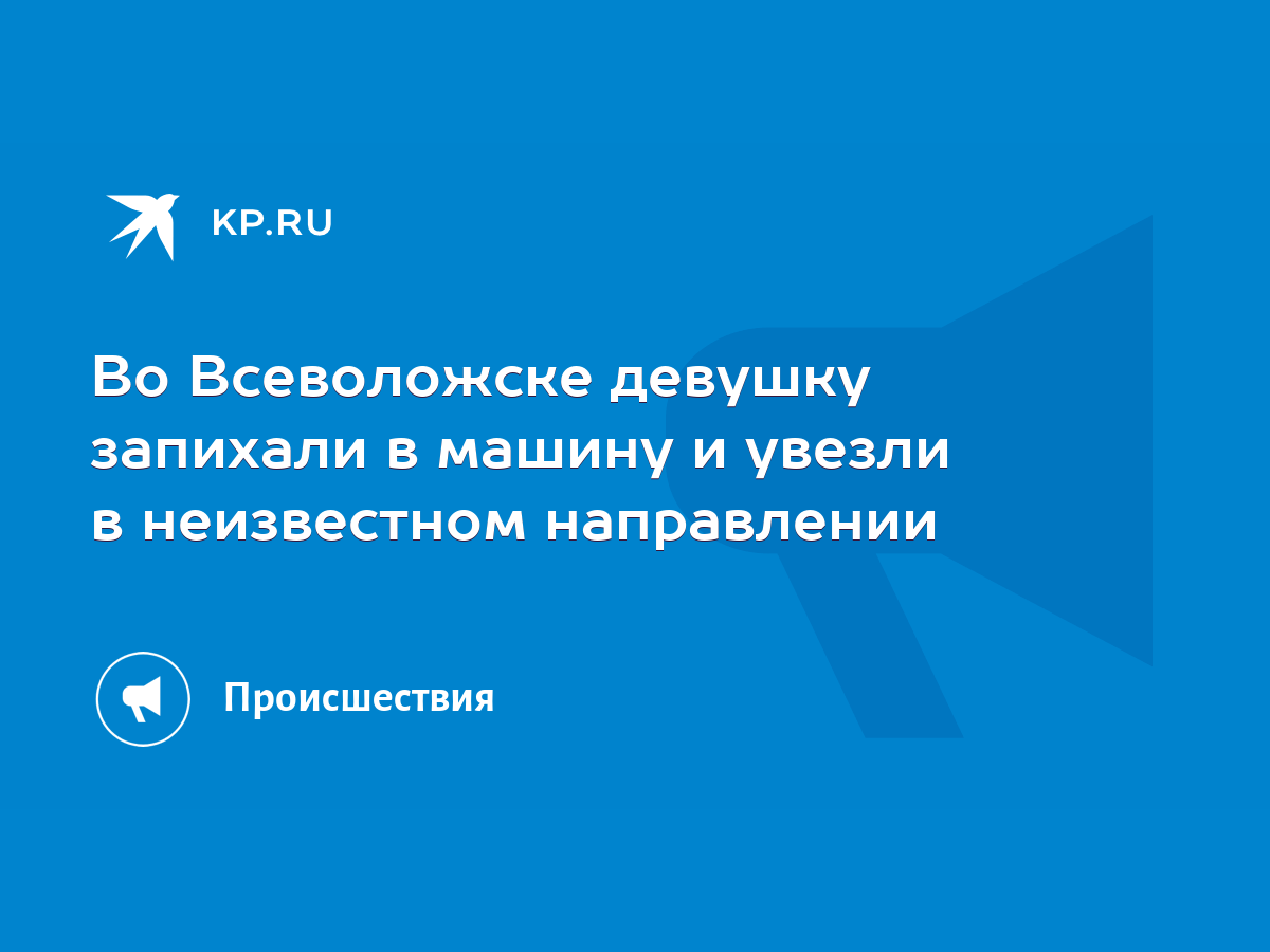 Во Всеволожске девушку запихали в машину и увезли в неизвестном направлении  - KP.RU