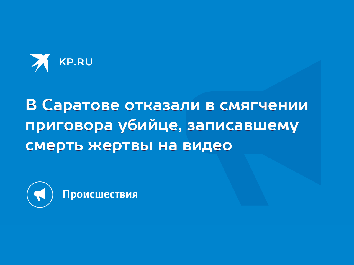 В Саратове отказали в смягчении приговора убийце, записавшему смерть жертвы  на видео - KP.RU