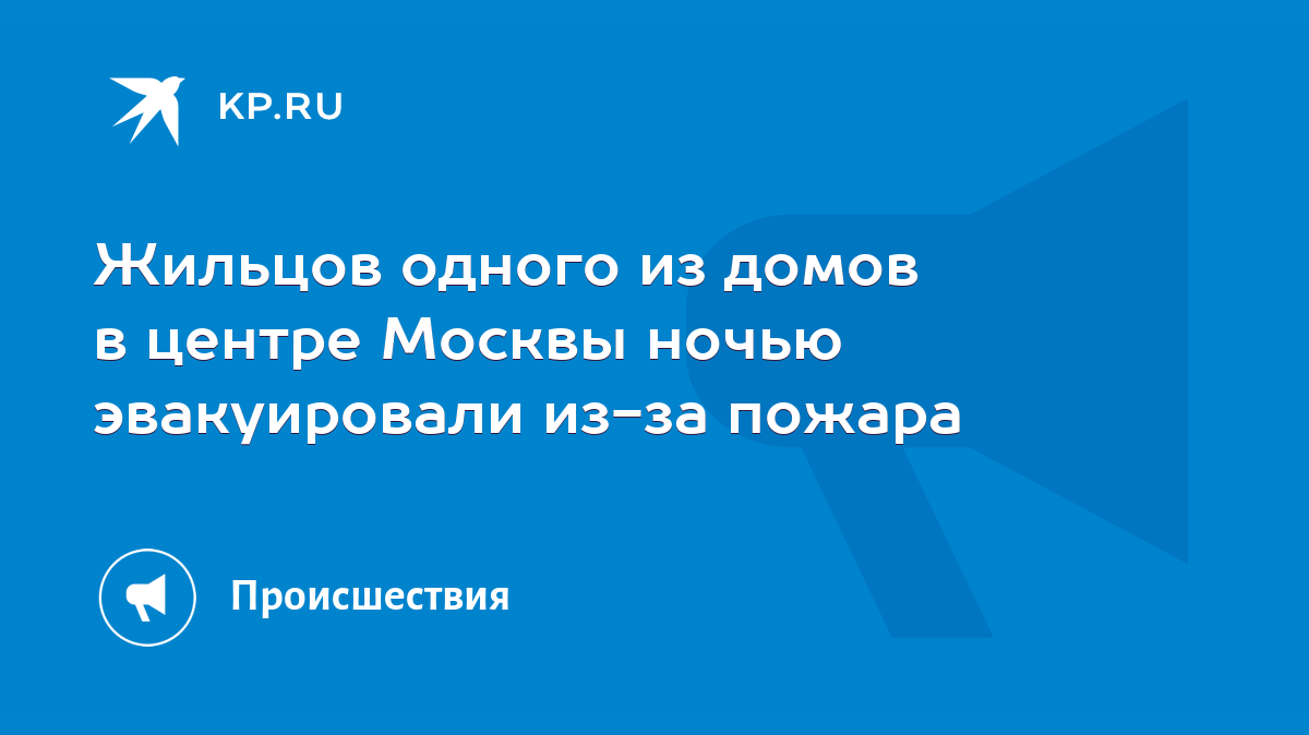 Жильцов одного из домов в центре Москвы ночью эвакуировали из-за пожара -  KP.RU