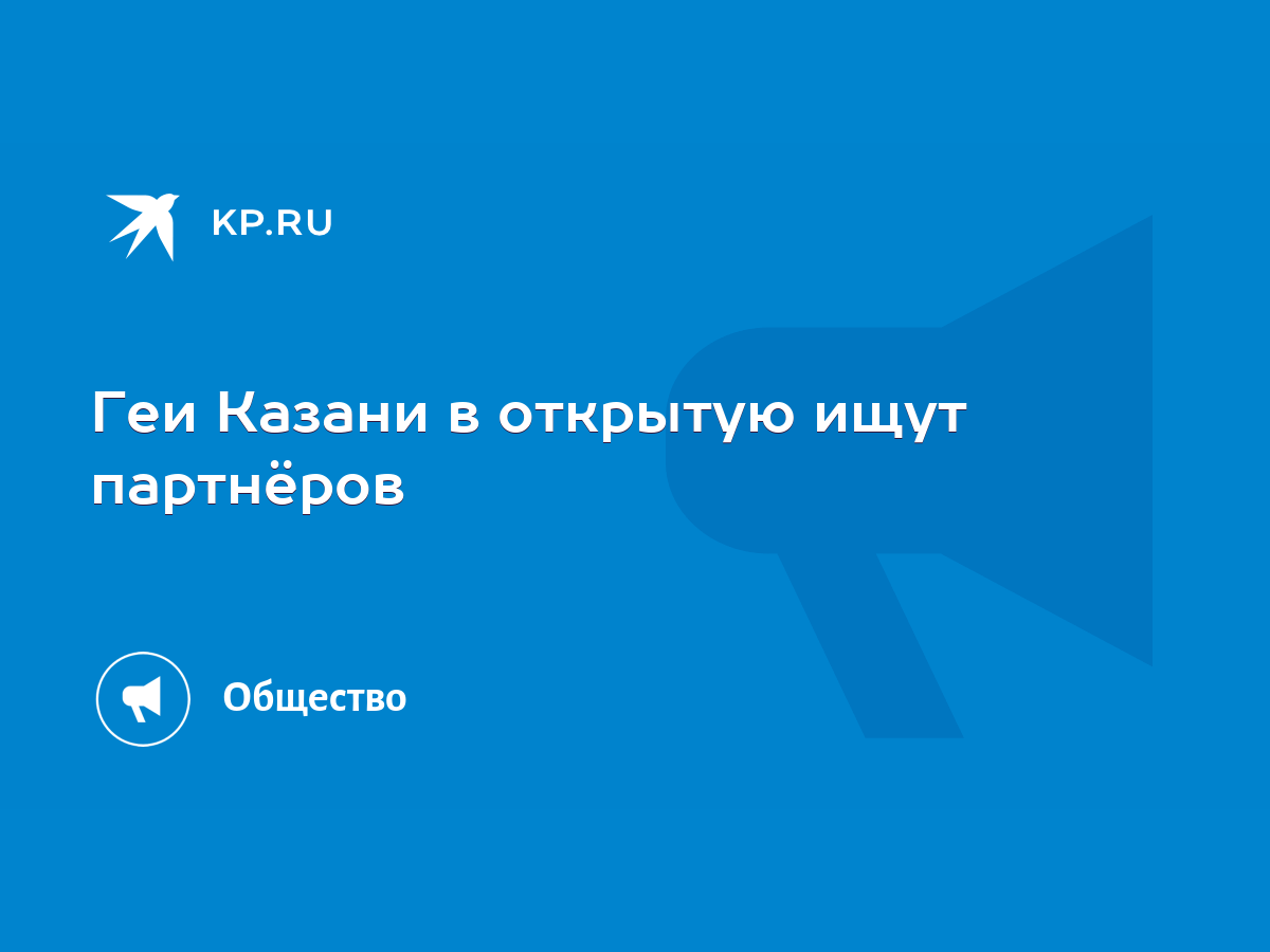Геи Казани в открытую ищут партнёров - KP.RU