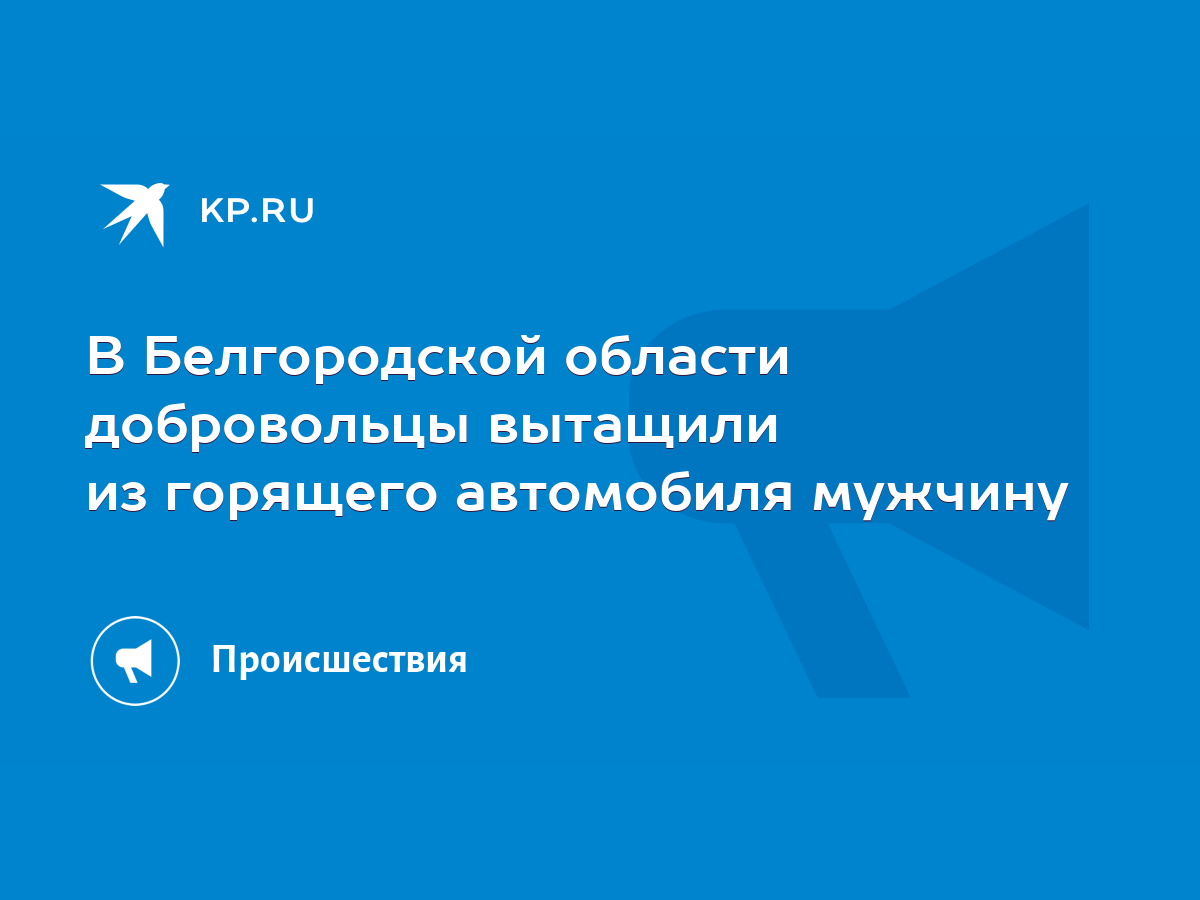 В Белгородской области добровольцы вытащили из горящего автомобиля мужчину  - KP.RU