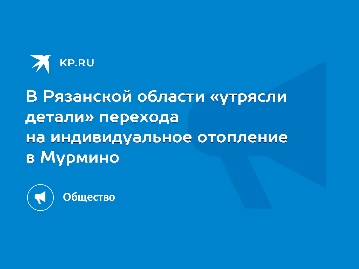 В Рязанской области «утрясли детали» перехода на индивидуальное отопление в  Мурмино - KP.RU