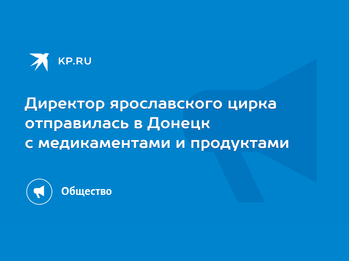 Директор ярославского цирка отправилась в Донецк с медикаментами и  продуктами - KP.RU