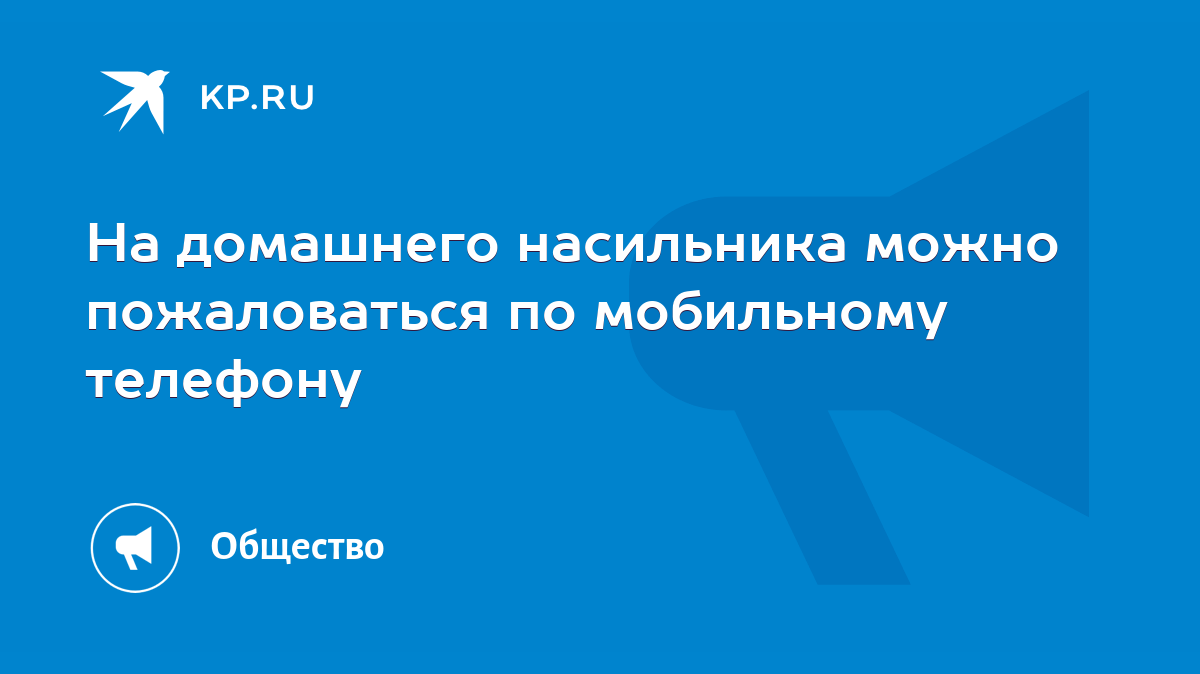 На домашнего насильника можно пожаловаться по мобильному телефону - KP.RU