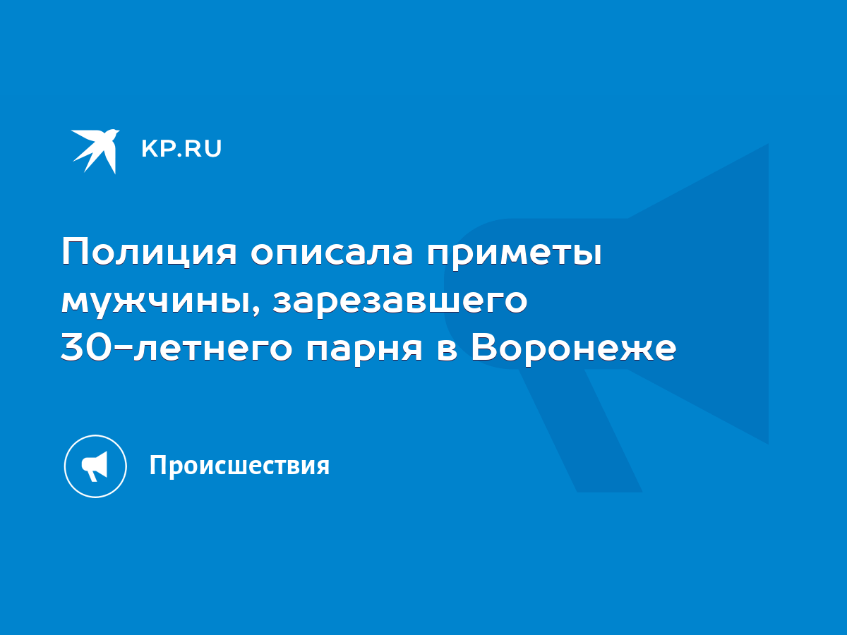 Полиция описала приметы мужчины, зарезавшего 30-летнего парня в Воронеже -  KP.RU