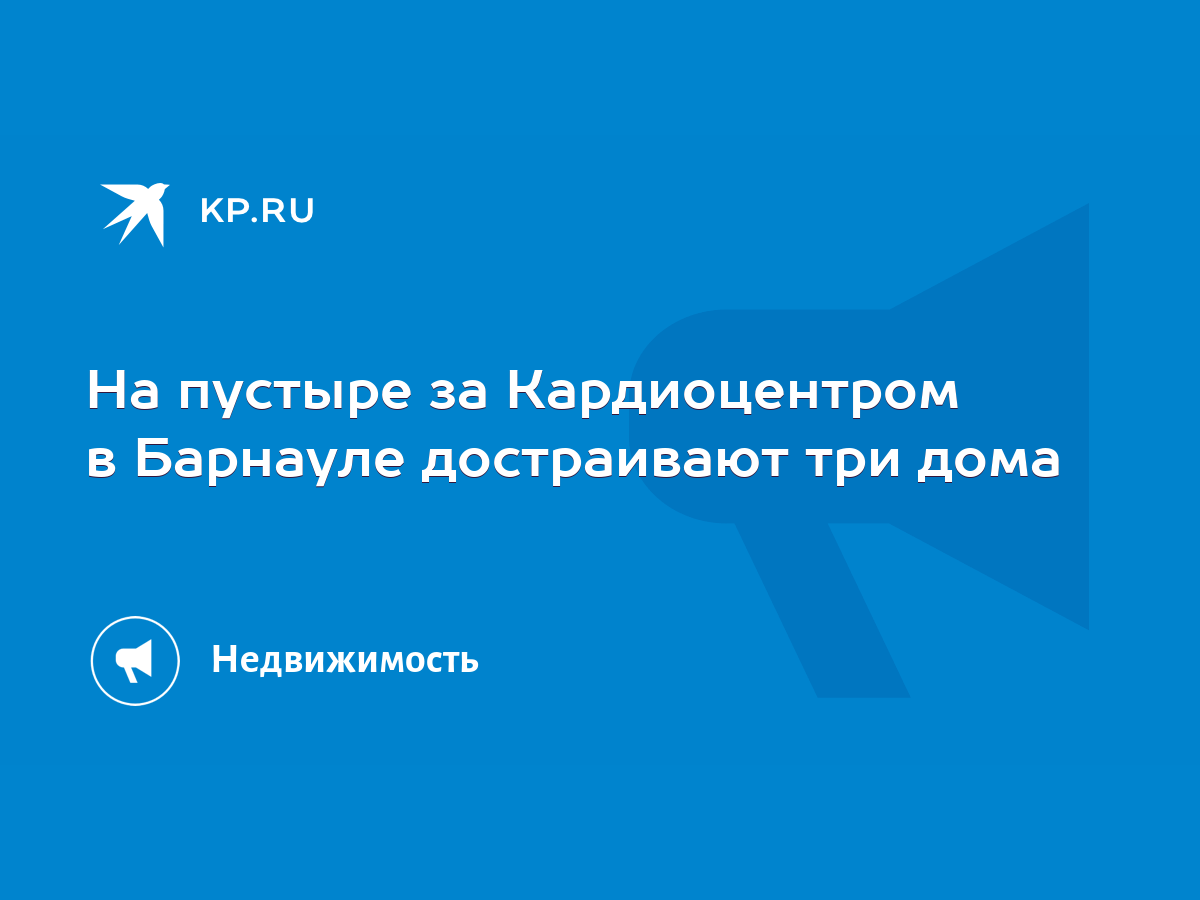 На пустыре за Кардиоцентром в Барнауле достраивают три дома - KP.RU