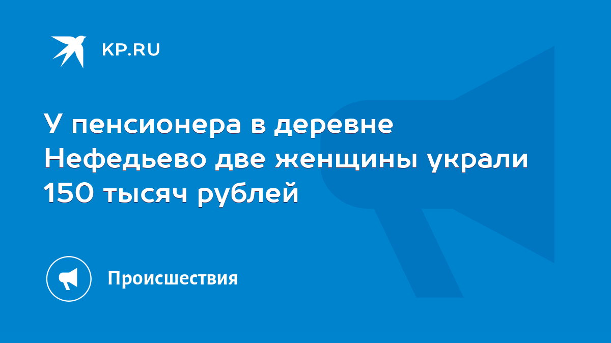 У пенсионера в деревне Нефедьево две женщины украли 150 тысяч рублей - KP.RU