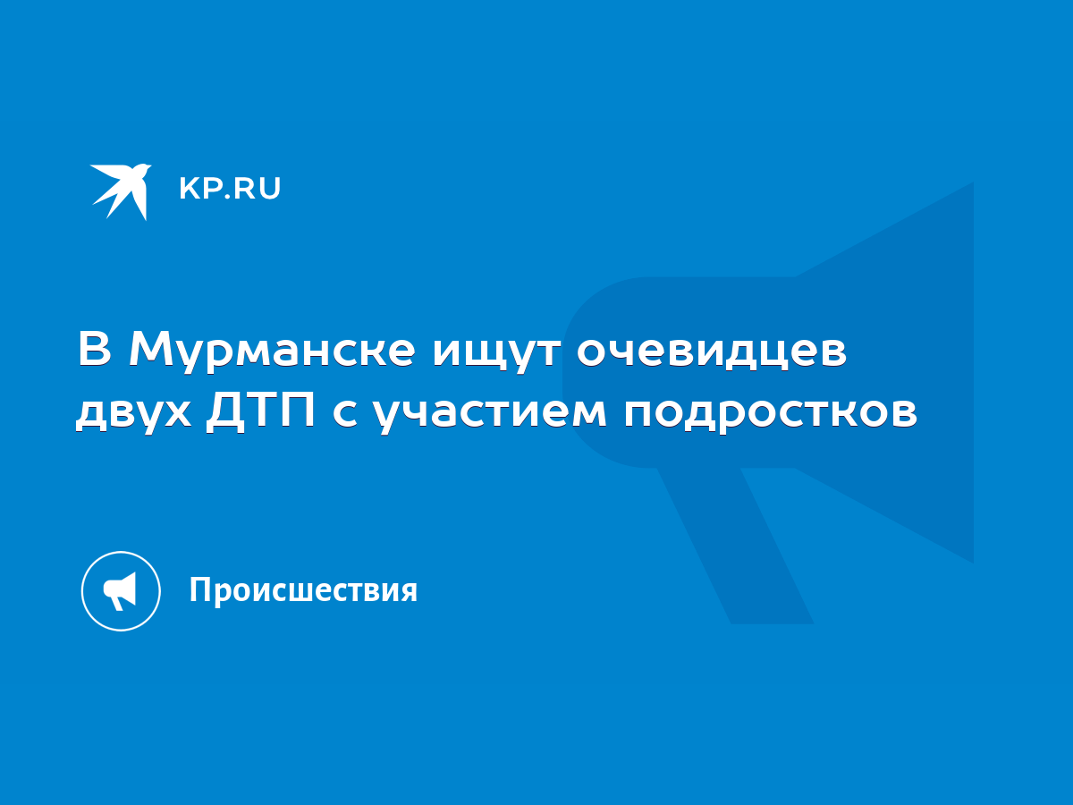 В Мурманске ищут очевидцев двух ДТП с участием подростков - KP.RU