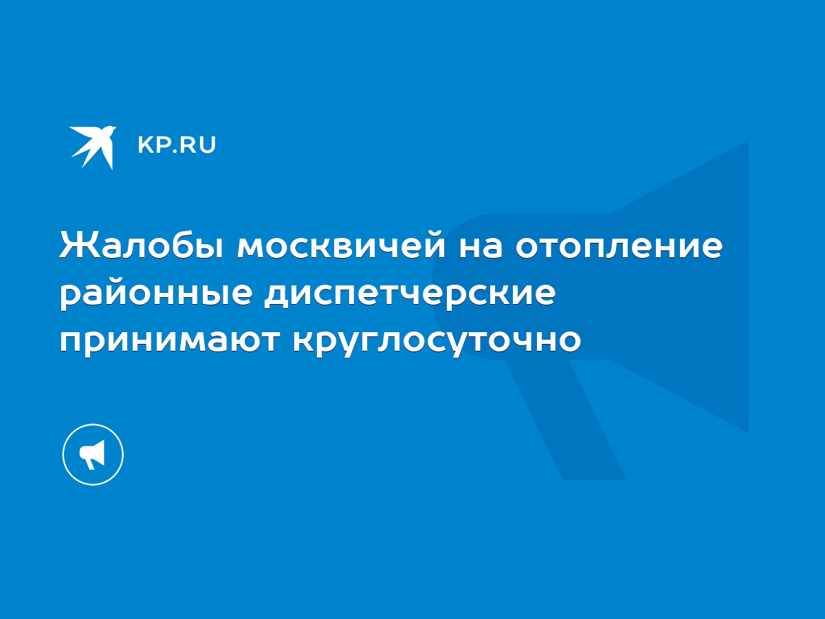 Жалобы москвичей на отопление районные диспетчерские принимают  круглосуточно - KP.RU