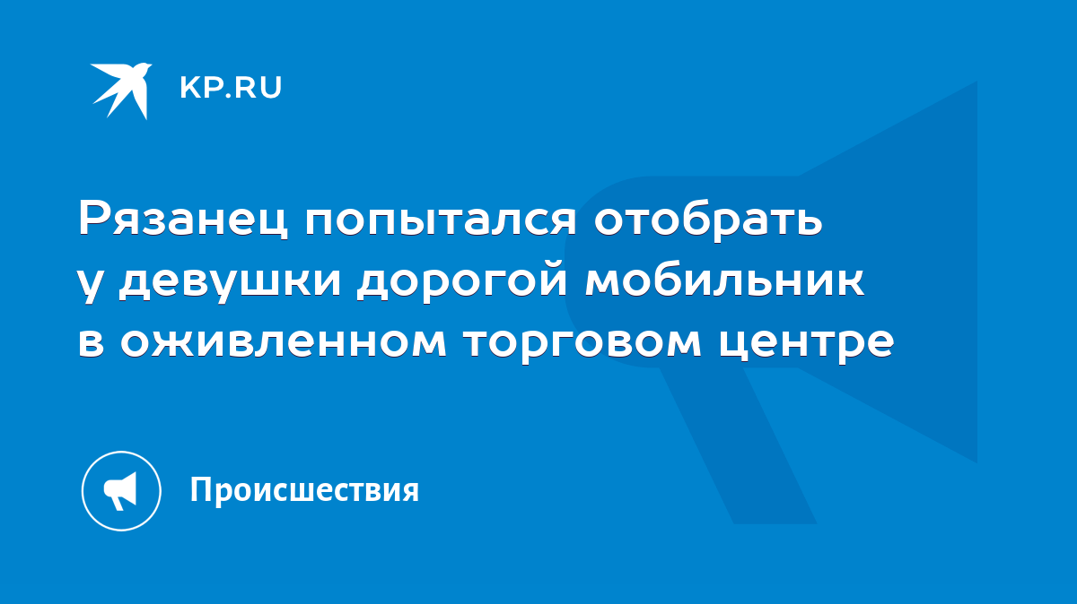 Рязанец попытался отобрать у девушки дорогой мобильник в оживленном  торговом центре - KP.RU