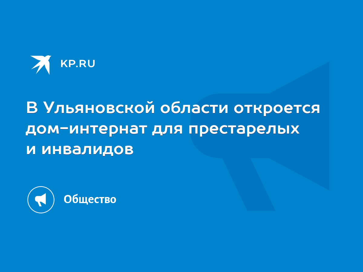 В Ульяновской области откроется дом-интернат для престарелых и инвалидов -  KP.RU