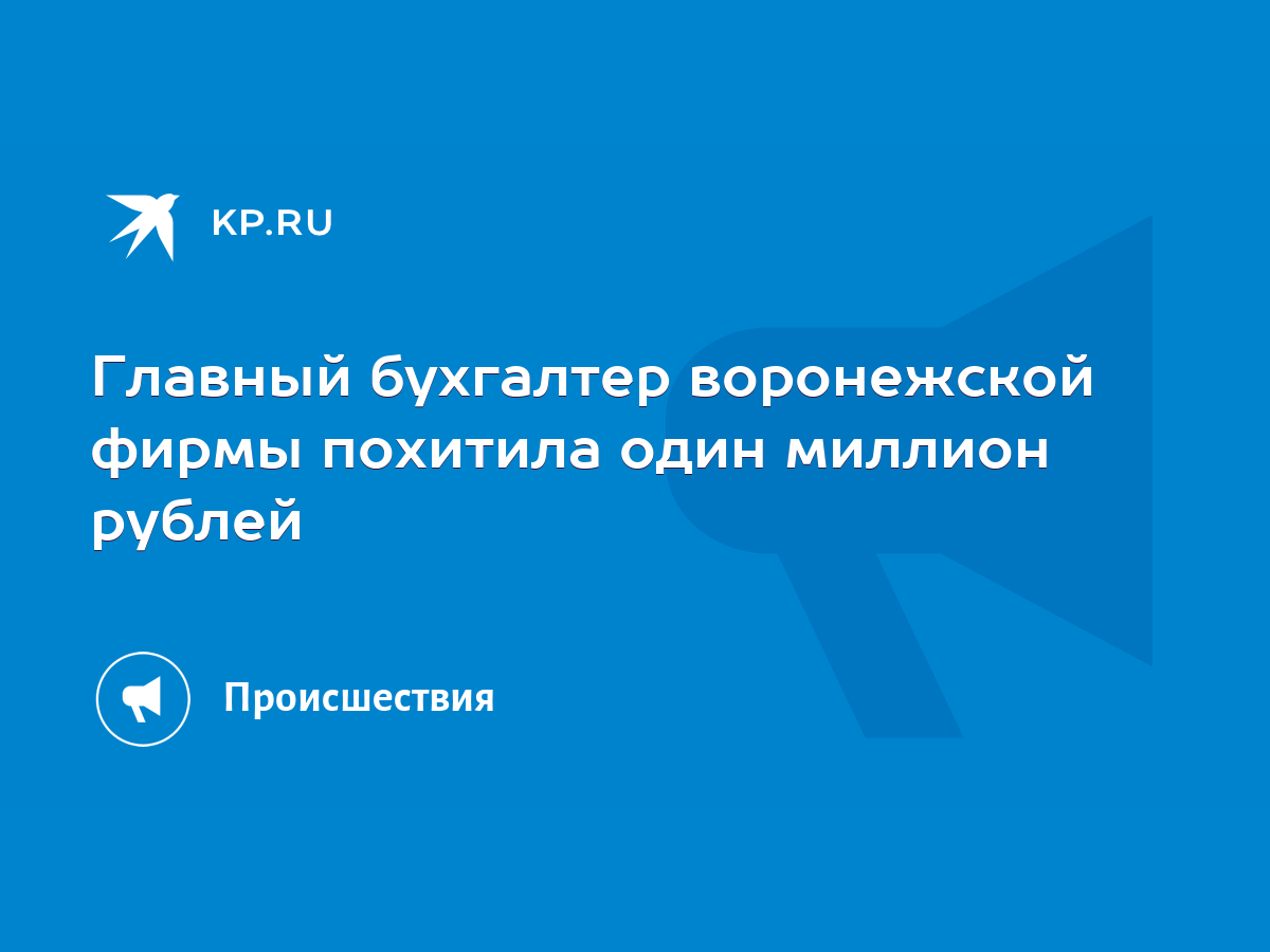 Главный бухгалтер воронежской фирмы похитила один миллион рублей - KP.RU