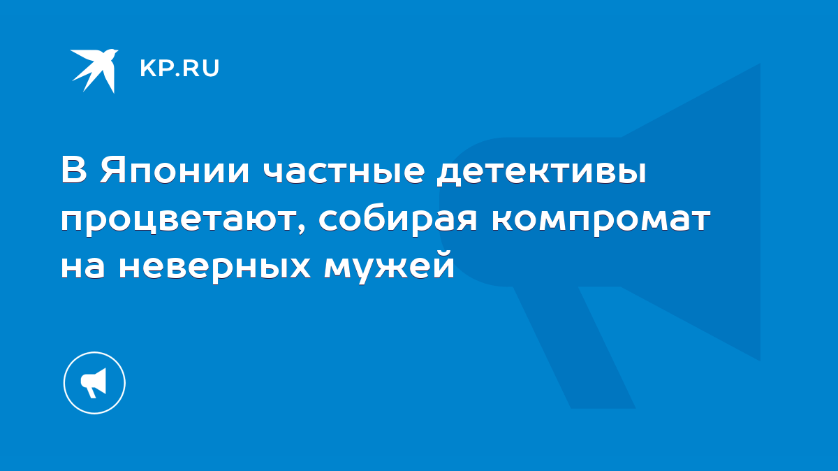 В Японии частные детективы процветают, собирая компромат на неверных мужей  - KP.RU