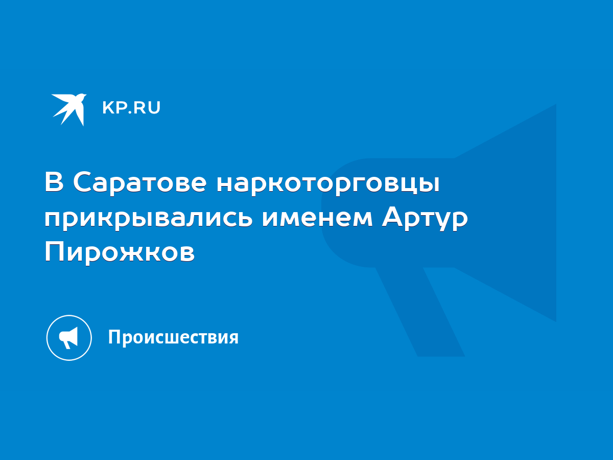 В Саратове наркоторговцы прикрывались именем Артур Пирожков - KP.RU