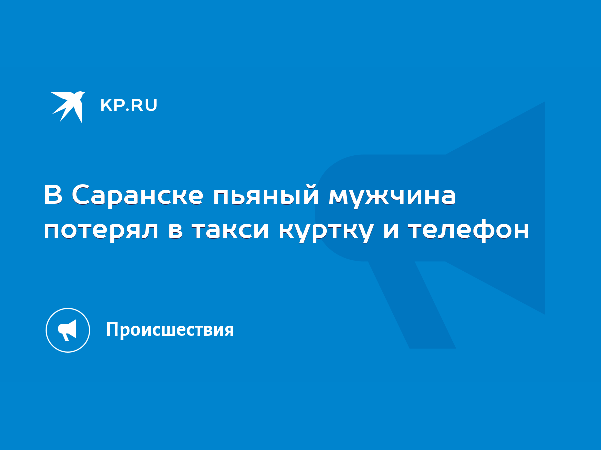 В Саранске пьяный мужчина потерял в такси куртку и телефон - KP.RU