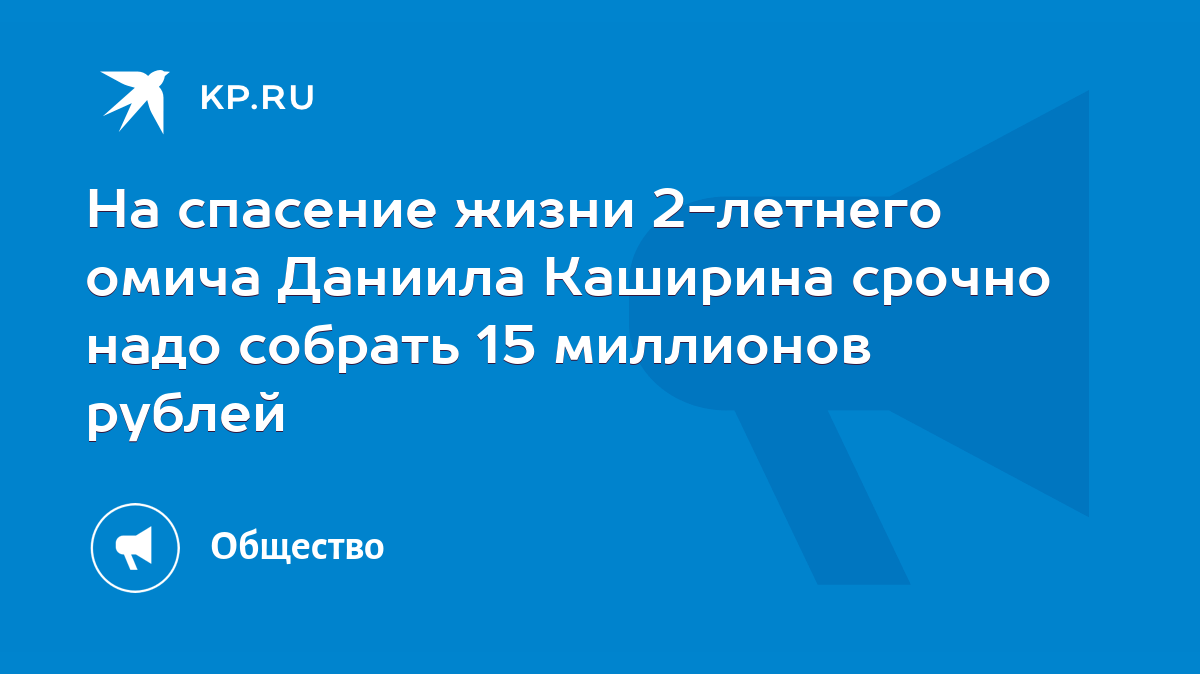 На спасение жизни 2-летнего омича Даниила Каширина срочно надо собрать 15  миллионов рублей - KP.RU