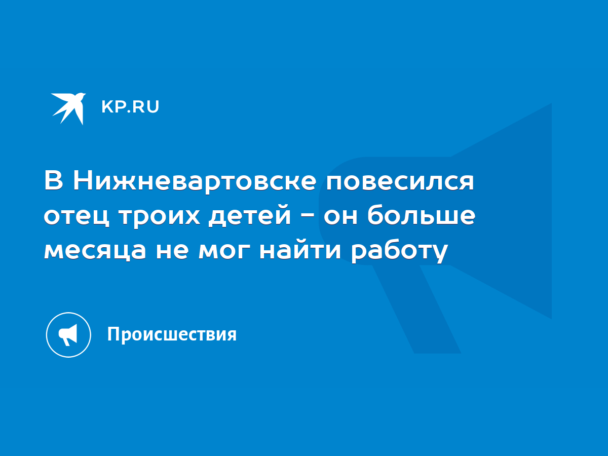 В Нижневартовске повесился отец троих детей - он больше месяца не мог найти  работу - KP.RU