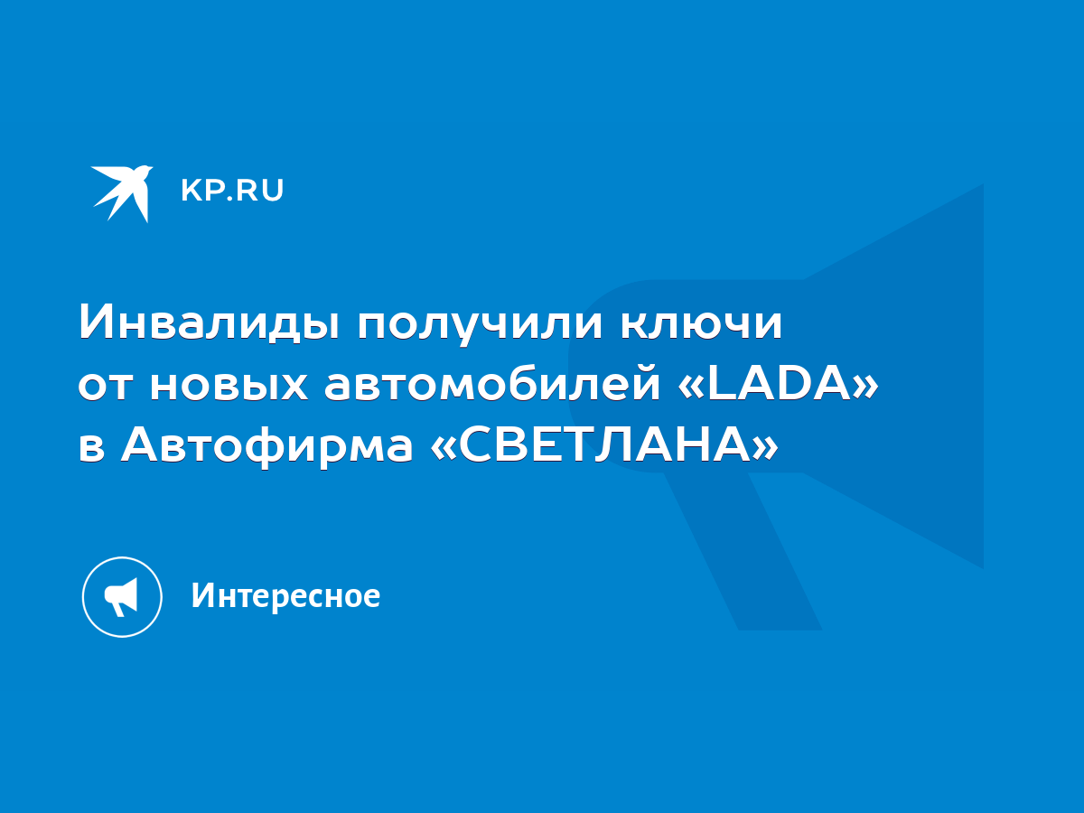 Инвалиды получили ключи от новых автомобилей «LADA» в Автофирма «СВЕТЛАНА»  - KP.RU