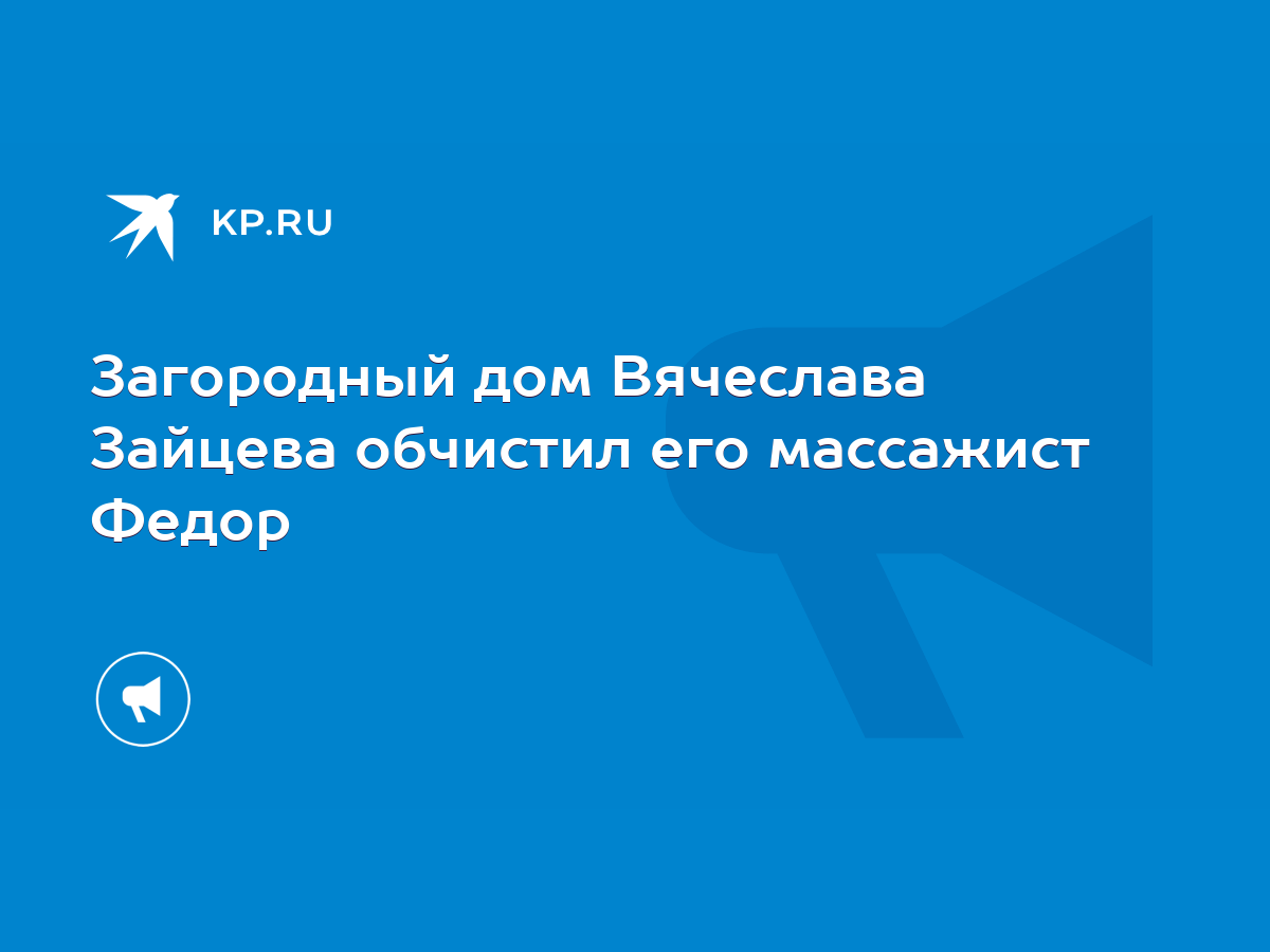 Загородный дом Вячеслава Зайцева обчистил его массажист Федор - KP.RU