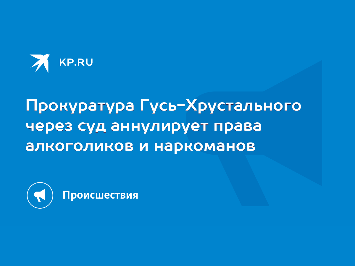 Прокуратура Гусь-Хрустального через суд аннулирует права алкоголиков и  наркоманов - KP.RU