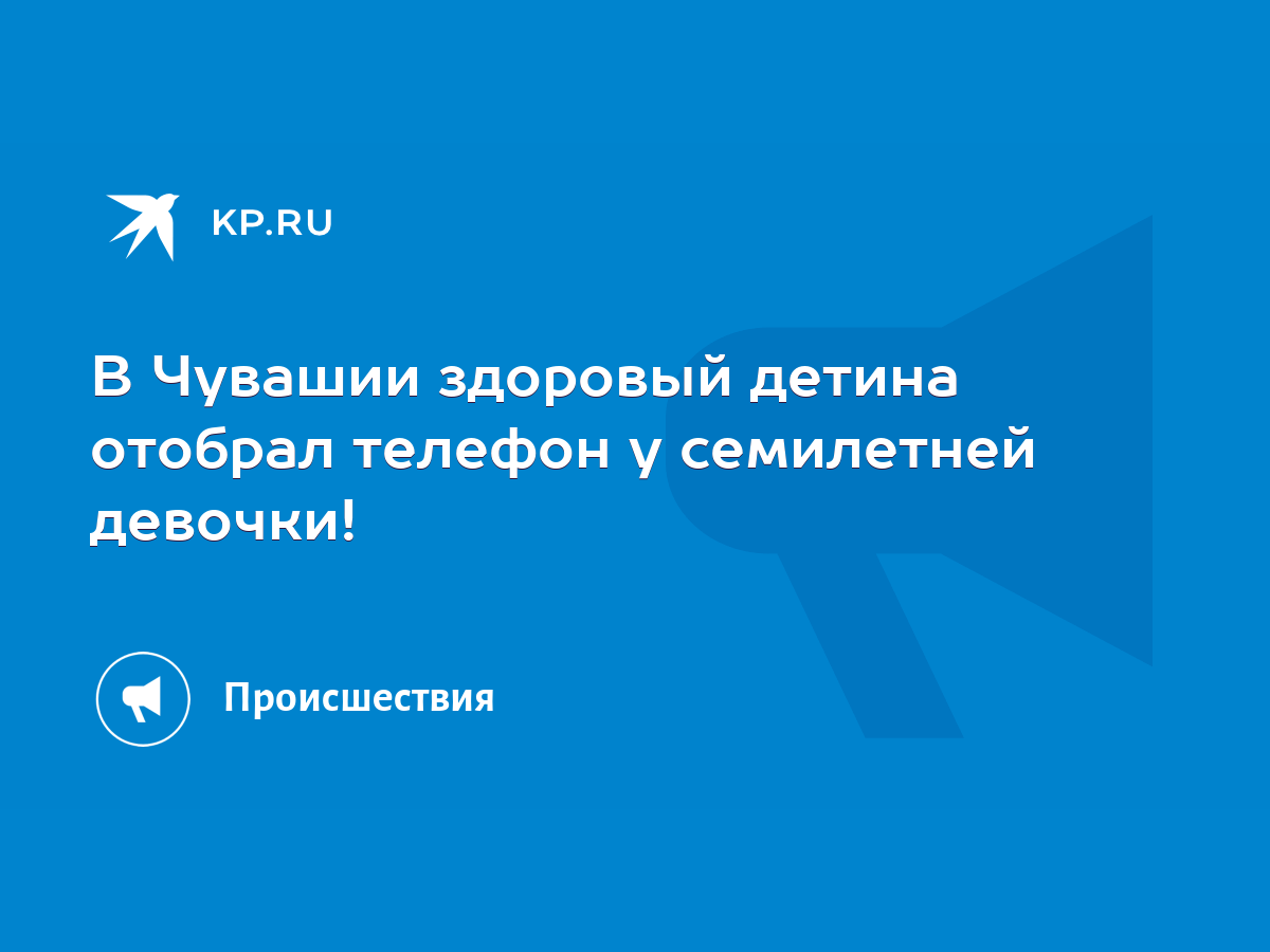 В Чувашии здоровый детина отобрал телефон у семилетней девочки! - KP.RU