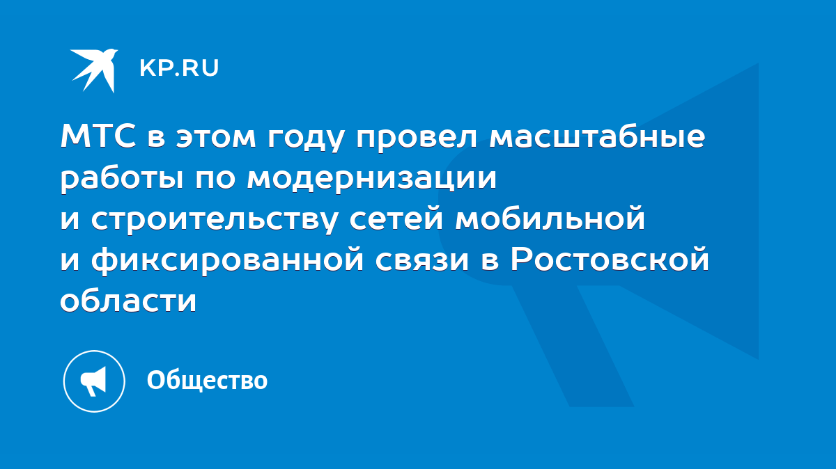 МТС в этом году провел масштабные работы по модернизации и строительству  сетей мобильной и фиксированной связи в Ростовской области - KP.RU