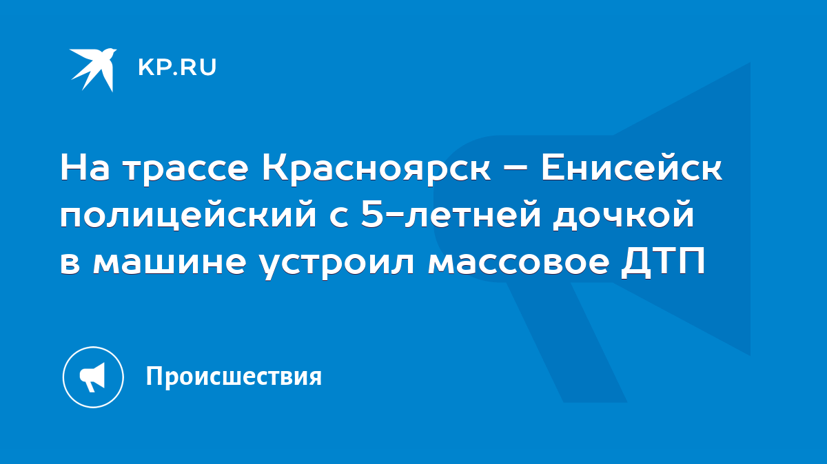 На трассе Красноярск – Енисейск полицейский с 5-летней дочкой в машине  устроил массовое ДТП - KP.RU