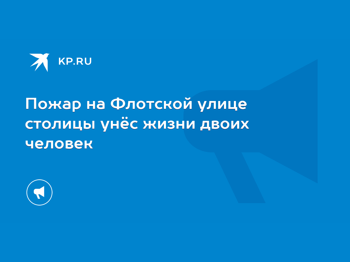 Пожар на Флотской улице столицы унёс жизни двоих человек - KP.RU