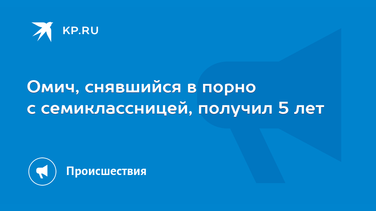 Омич, снявшийся в порно с семиклассницей, получил 5 лет - KP.RU