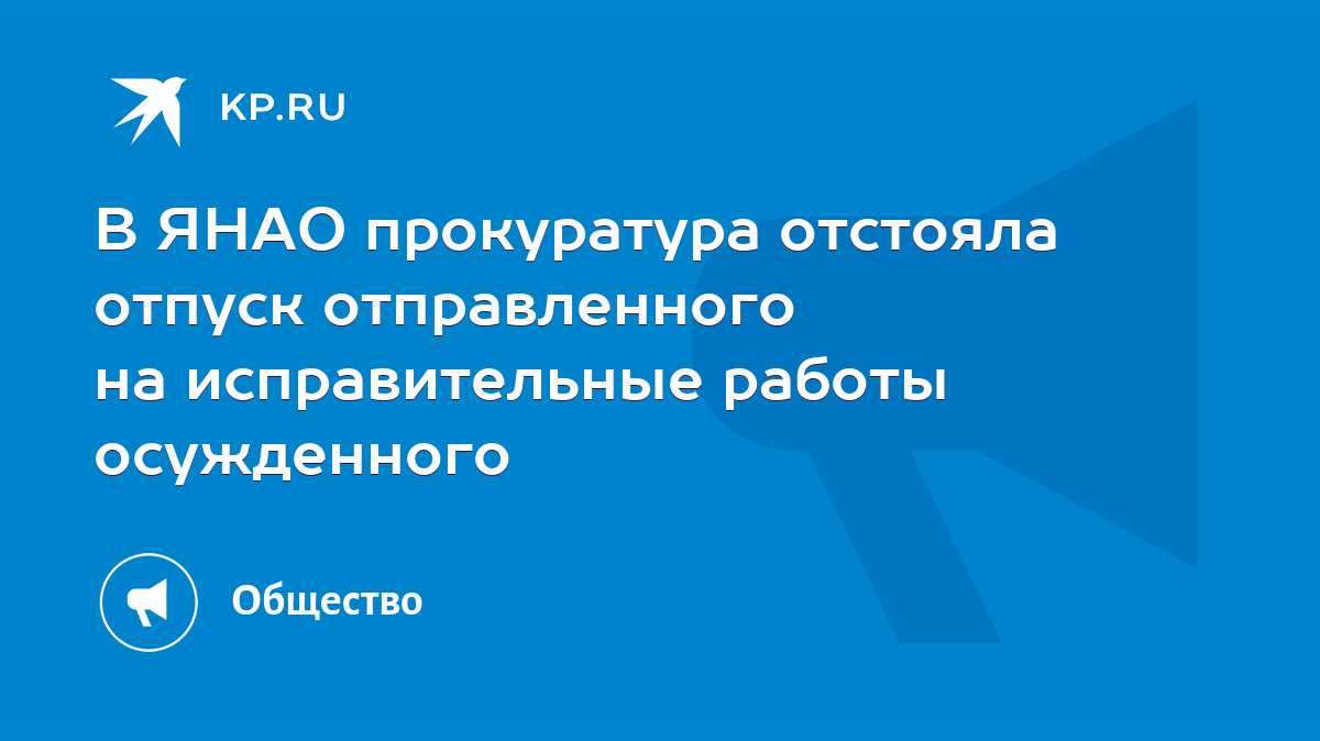 В ЯНАО прокуратура отстояла отпуск отправленного на исправительные работы  осужденного - KP.RU