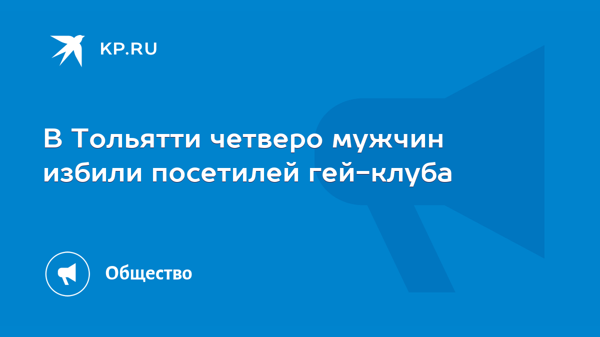 В Тольятти четверо мужчин избили посетилей гей-клуба - KP.RU